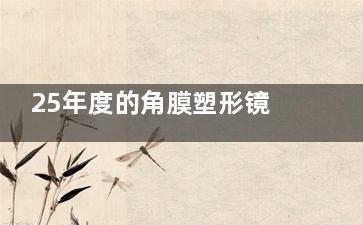 25年度的角膜塑形镜价格一览表更新了，国产价格7800起|进口8800元起！